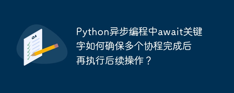 python异步编程中await关键字如何确保多个协程完成后再执行后续操作？