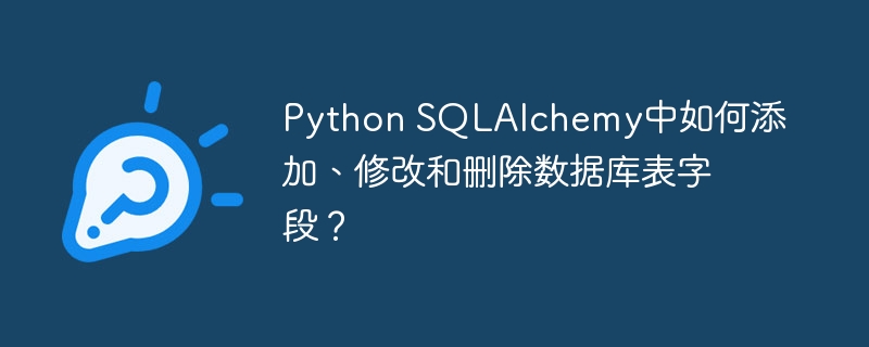 python sqlalchemy中如何添加、修改和删除数据库表字段？