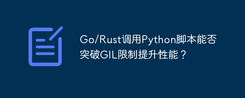 go/rust调用python脚本能否突破gil限制提升性能？