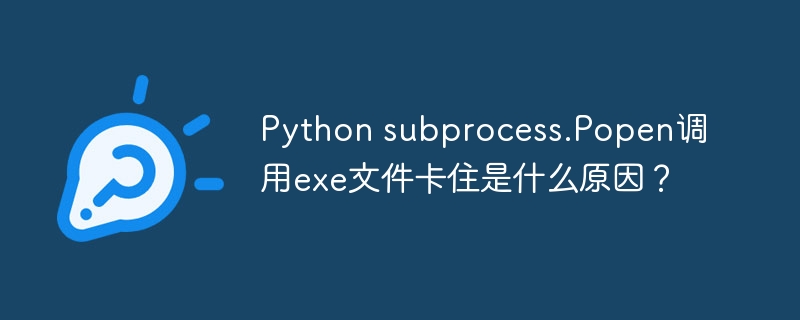 python subprocess.popen调用exe文件卡住是什么原因？