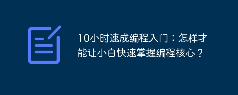 10小时速成编程入门：怎样才能让小白快速掌握编程核心？