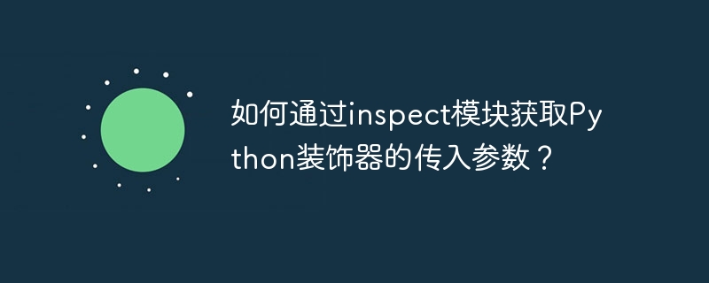 如何通过inspect模块获取python装饰器的传入参数？