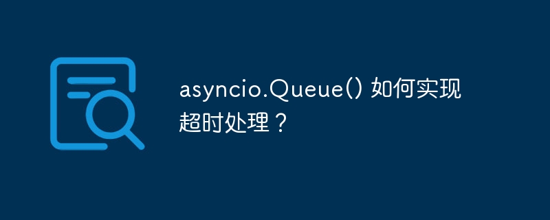 asyncio.queue() 如何实现超时处理？