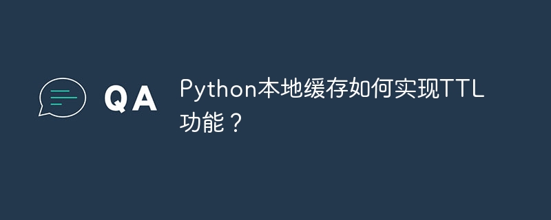 python本地缓存如何实现ttl功能？