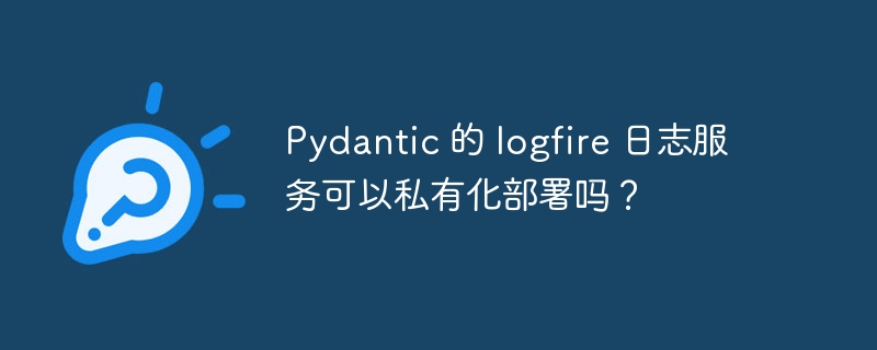 pydantic 的 logfire 日志服务可以私有化部署吗？