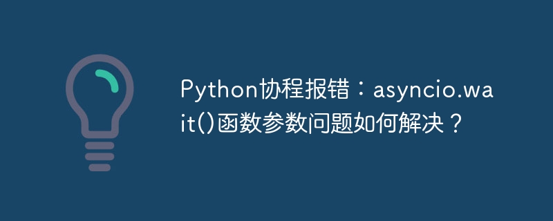 python协程报错：asyncio.wait()函数参数问题如何解决？