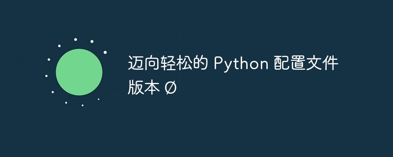 迈向轻松的 python 配置文件版本 Ø