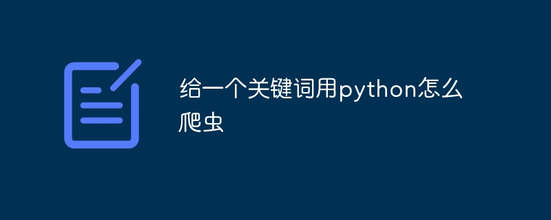 给一个关键词用python怎么爬虫