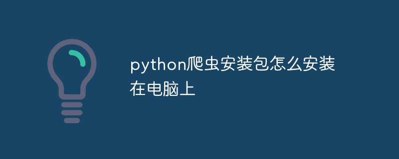 python爬虫安装包怎么安装在电脑上