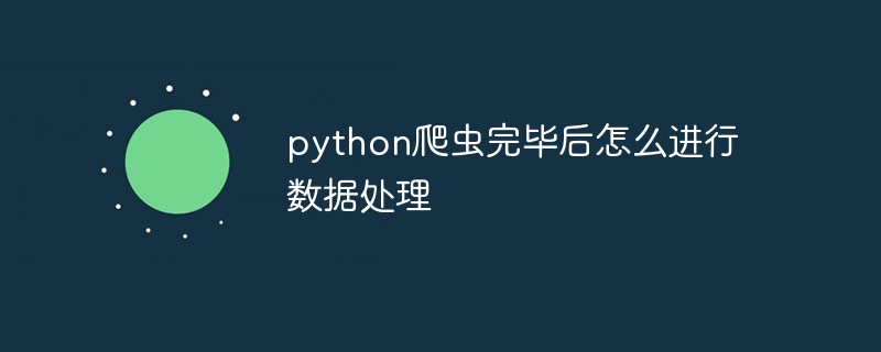 python爬虫完毕后怎么进行数据处理