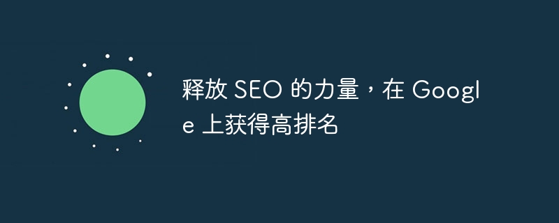 释放 seo 的力量，在 google 上获得高排名