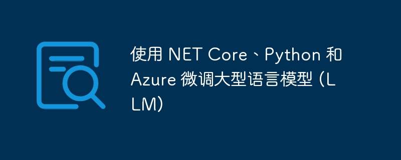 使用 net core、python 和 azure 微调大型语言模型 (llm)