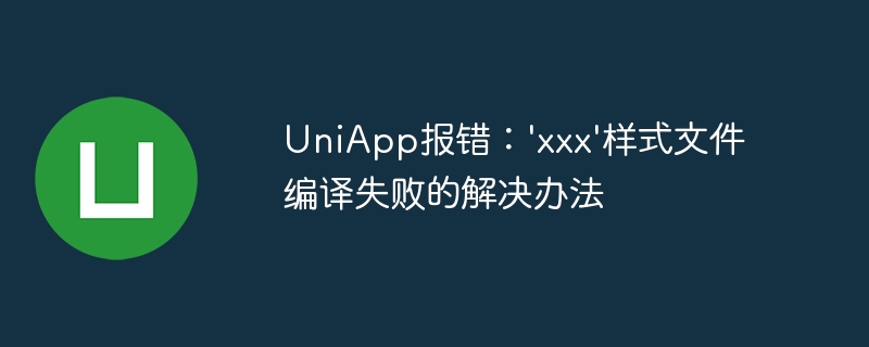 uniapp报错：\'xxx\'样式文件编译失败的解决办法