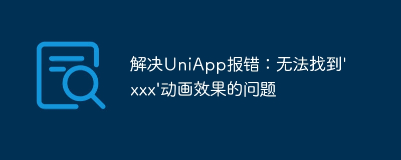 解决uniapp报错：无法找到\'xxx\'动画效果的问题