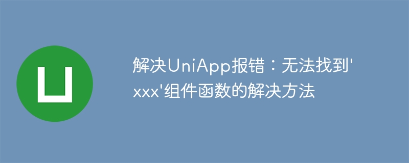 解决uniapp报错：无法找到\'xxx\'组件函数的解决方法