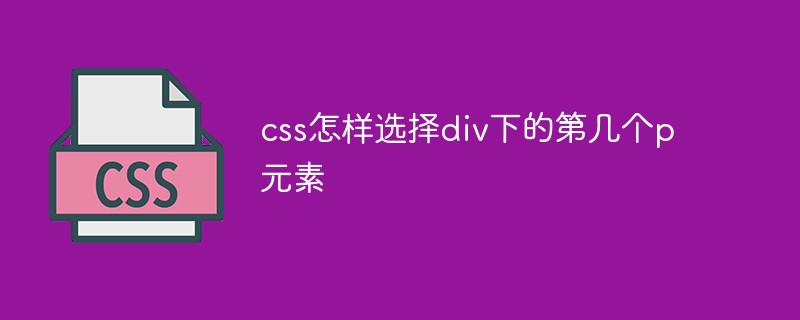 css怎样选择div下的第几个p元素