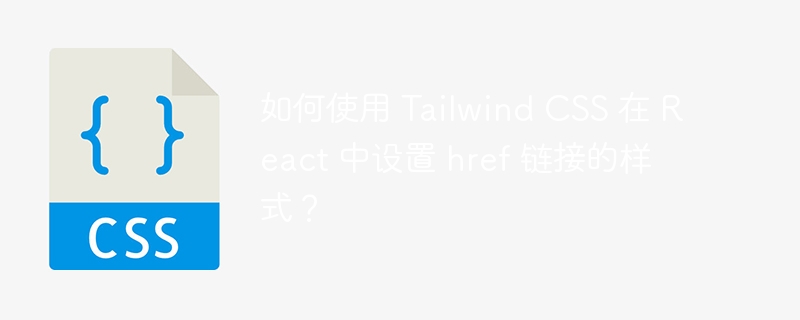 如何使用 tailwind css 在 react 中设置 href 链接的样式？