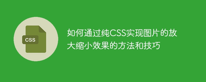 如何通过纯css实现图片的放大缩小效果的方法和技巧