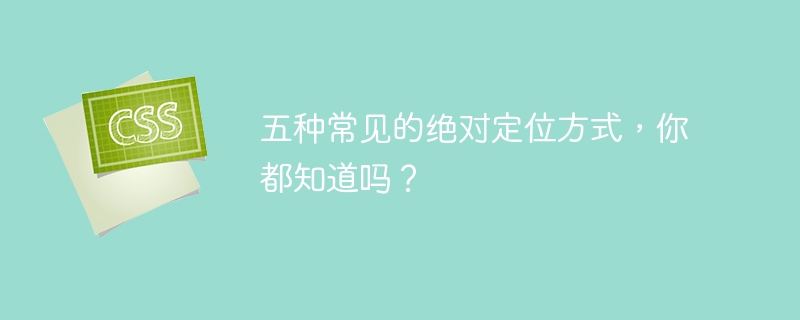 五种常见的绝对定位方式，你都知道吗？