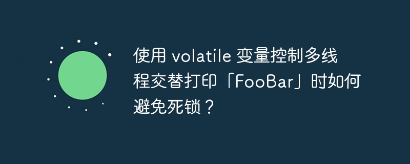 使用 volatile 变量控制多线程交替打印「foobar」时如何避免死锁？