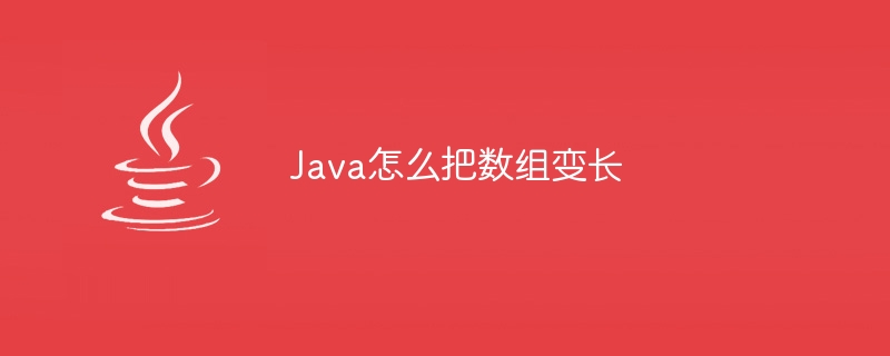 Java怎么把数组变长