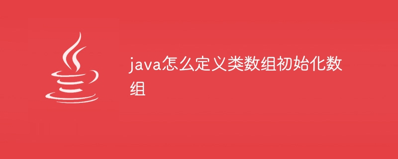 java怎么定义类数组初始化数组