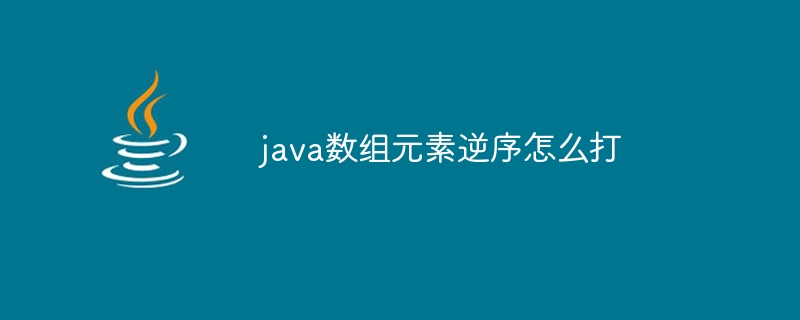 java数组元素逆序怎么打