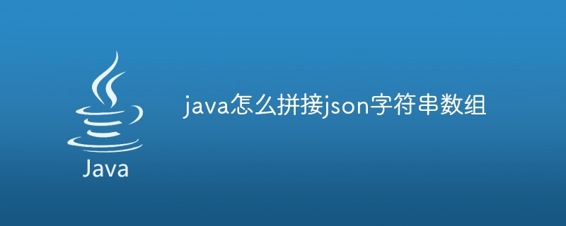 java怎么拼接json字符串数组