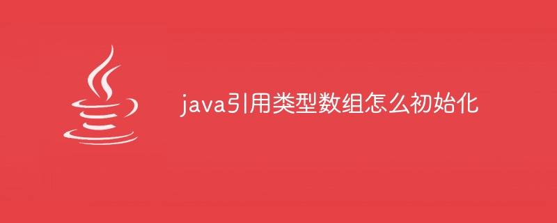 java引用类型数组怎么初始化