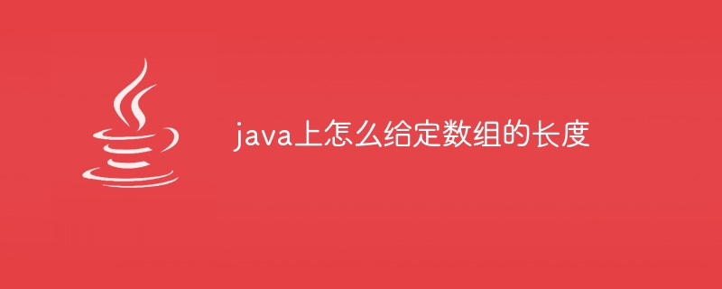 java上怎么给定数组的长度