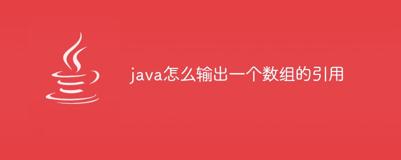 java怎么输出一个数组的引用