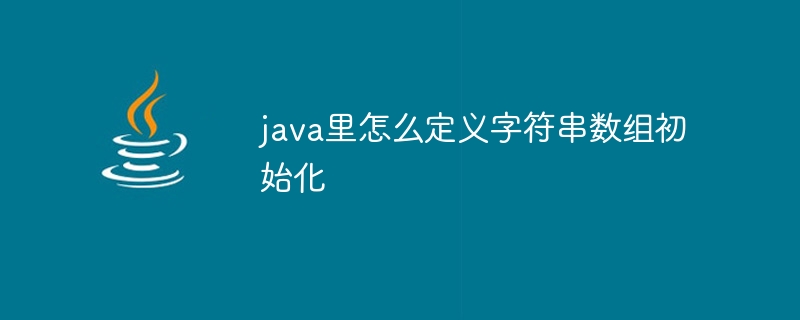 java里怎么定义字符串数组初始化