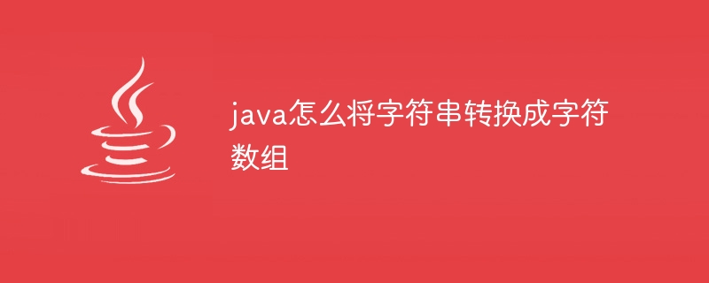 java怎么将字符串转换成字符数组