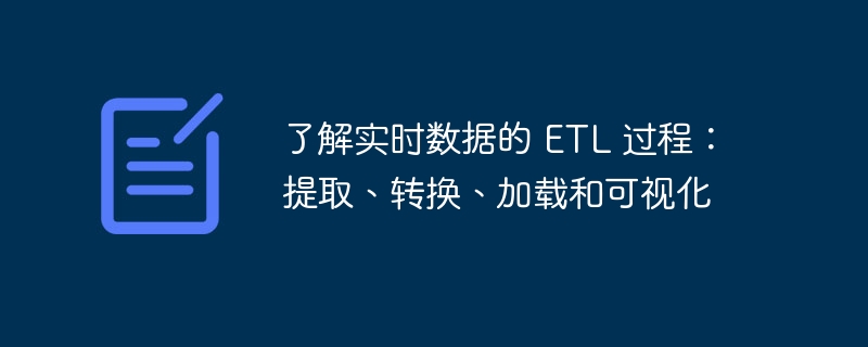 了解实时数据的 etl 过程：提取、转换、加载和可视化