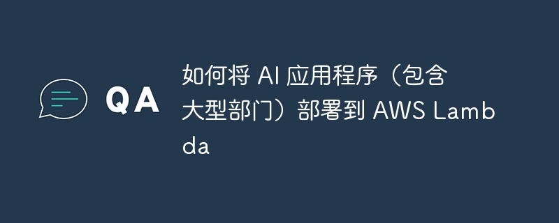 如何将 ai 应用程序（包含大型部门）部署到 aws lambda