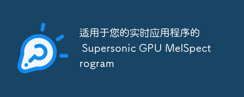 适用于您的实时应用程序的 supersonic gpu melspectrogram