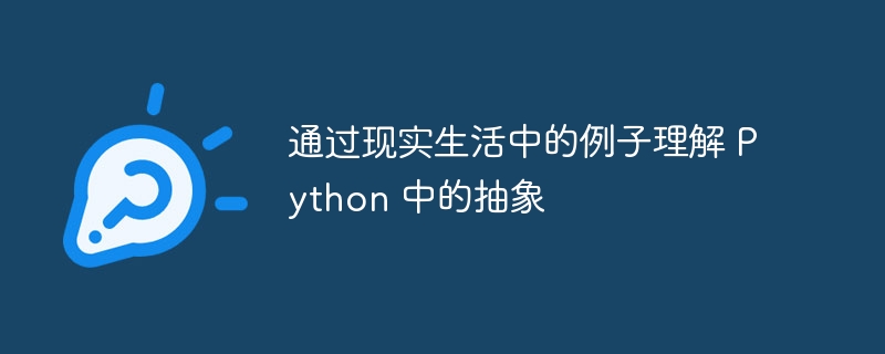 通过现实生活中的例子理解 python 中的抽象