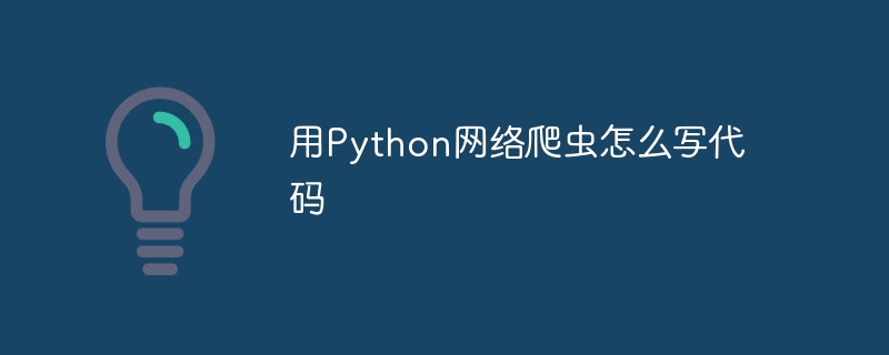 用Python网络爬虫怎么写代码