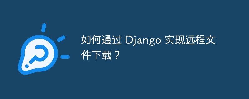 如何通过 django 实现远程文件下载？