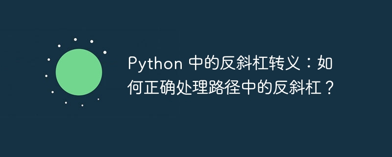 python 中的反斜杠转义：如何正确处理路径中的反斜杠？