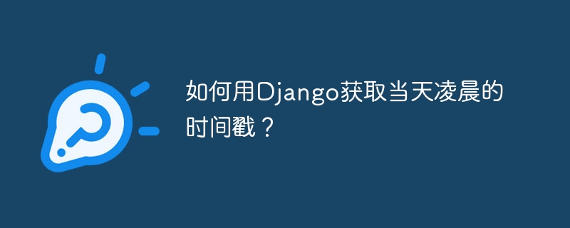 如何用Django获取当天凌晨的时间戳？  