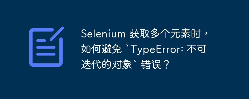 selenium 获取多个元素时，如何避免 `typeerror: 不可迭代的对象` 错误？