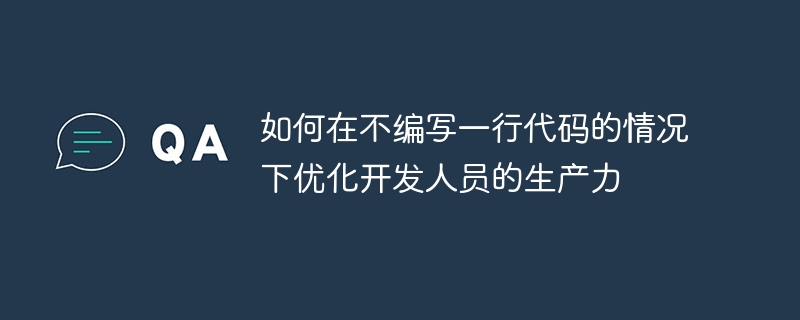 如何在不编写一行代码的情况下优化开发人员的生产力