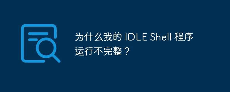 为什么我的 idle shell 程序运行不完整？