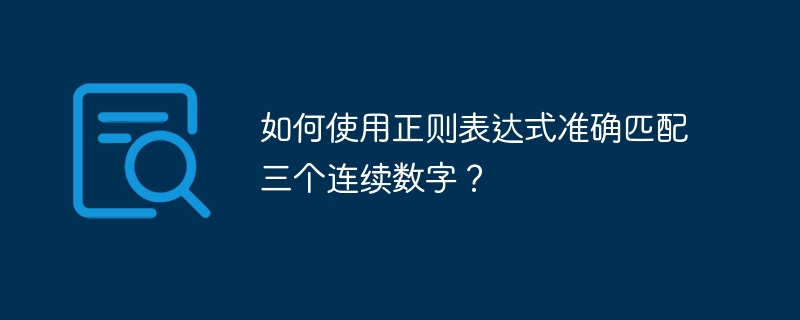 如何使用正则表达式准确匹配三个连续数字？