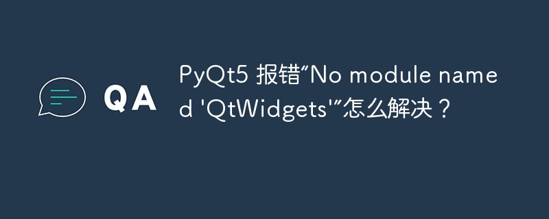 PyQt5 报错“No module named 'QtWidgets'”怎么解决？  