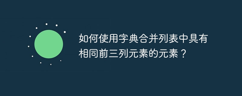 如何使用字典合并列表中具有相同前三列元素的元素？