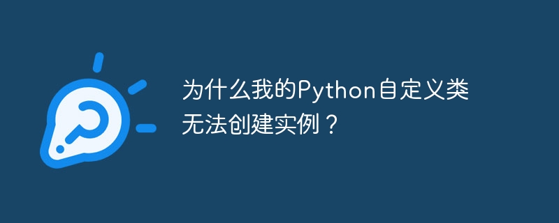 为什么我的python自定义类无法创建实例？