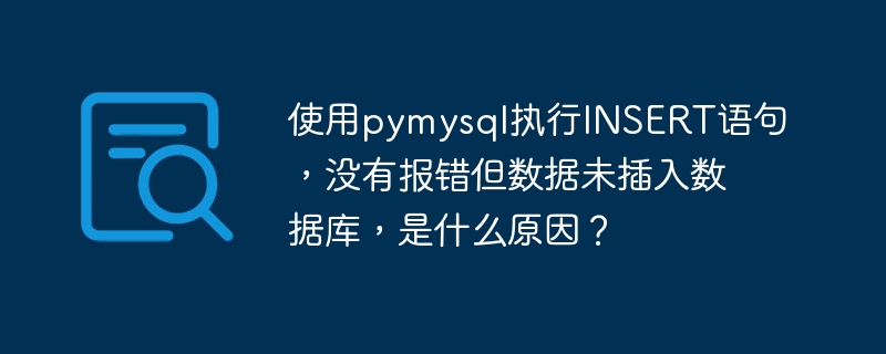 使用pymysql执行insert语句，没有报错但数据未插入数据库，是什么原因？