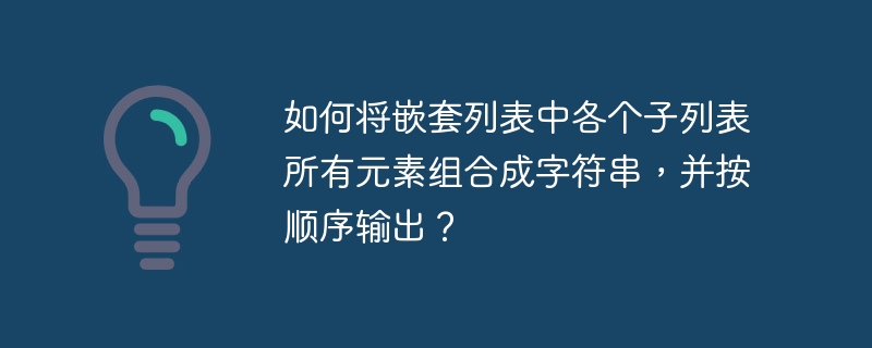 如何将嵌套列表中各个子列表所有元素组合成字符串，并按顺序输出？